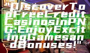 "Discover Top Free Credit Casinos in PNG: Enjoy Exciting Games and Bonuses!"