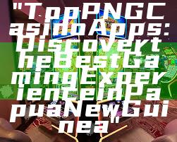 "Top PNG Casino Apps: Discover the Best Gaming Experience in Papua New Guinea"