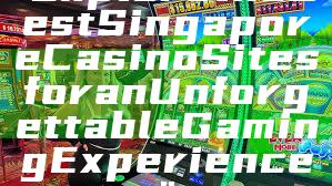 "Explore the Best Singapore Casino Sites for an Unforgettable Gaming Experience"