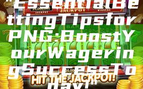 "Essential Betting Tips for PNG: Boost Your Wagering Success Today!"
