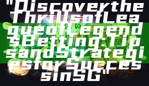 "Discover the Thrills of League of Legends Betting: Tips and Strategies for Success in SG"