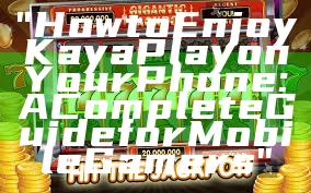 "How to Enjoy Kaya Play on Your Phone: A Complete Guide for Mobile Gamers"