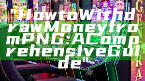 "How to Withdraw Money from PNG: A Comprehensive Guide"