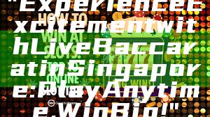 "Experience Excitement with Live Baccarat in Singapore: Play Anytime, Win Big!"