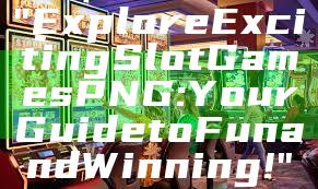 "Explore Exciting Slot Games PNG: Your Guide to Fun and Winning!"