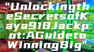 "Unlocking the Secrets of Kaya918 Jackpot: A Guide to Winning Big"