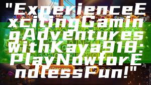 "Experience Exciting Gaming Adventures with Kaya918: Play Now for Endless Fun!"