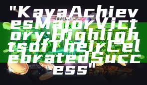 "Kaya Achieves Major Victory: Highlights of Their Celebrated Success"