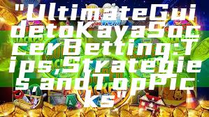 "Ultimate Guide to Kaya Soccer Betting: Tips, Strategies, and Top Picks"