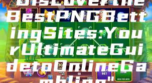 "Discover the Best PNG Betting Sites: Your Ultimate Guide to Online Gambling"