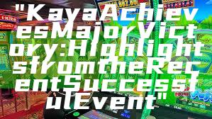 "Kaya Achieves Major Victory: Highlights from the Recent Successful Event"