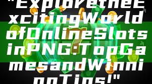 "Explore the Exciting World of Online Slots in PNG: Top Games and Winning Tips!"
