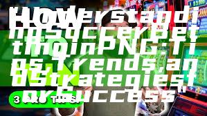 "Understanding Soccer Betting in PNG: Tips, Trends, and Strategies for Success"