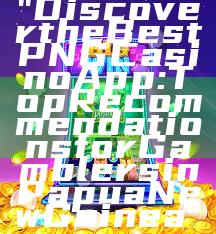 "Discover the Best PNG Casino App: Top Recommendations for Gamblers in Papua New Guinea"