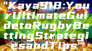"Kaya918: Your Ultimate Guide to Rugby Betting Strategies and Tips"