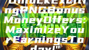 "Unlock Exciting PNG Bonus Money Offers: Maximize Your Earnings Today!"