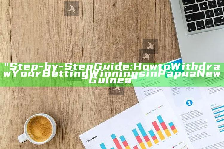 "Step-by-Step Guide: How to Withdraw Your Betting Winnings in Papua New Guinea"