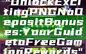 "Unlock Exciting PNG No Deposit Bonuses: Your Guide to Free Gaming Rewards"