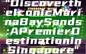 "Discover the Iconic Marina Bay Sands: A Premier Destination in Singapore"