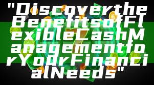 "Discover the Benefits of Flexible Cash Management for Your Financial Needs"