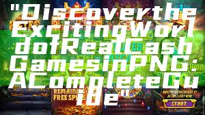 "Discover the Exciting World of Real Cash Games in PNG: A Complete Guide"